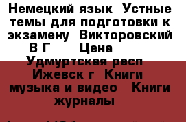 Немецкий язык. Устные темы для подготовки к экзамену. Викторовский В.Г... › Цена ­ 300 - Удмуртская респ., Ижевск г. Книги, музыка и видео » Книги, журналы   